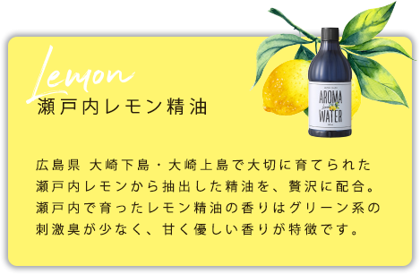 瀬戸内レモン精油　広島県 大崎下島・大崎上島で大切に育てられた瀬戸内レモンから抽出した精油を、贅沢に配合。瀬戸内で育ったレモン精油の香りはグリーン系の刺激臭が少なく、甘く優しい香りが特徴です。